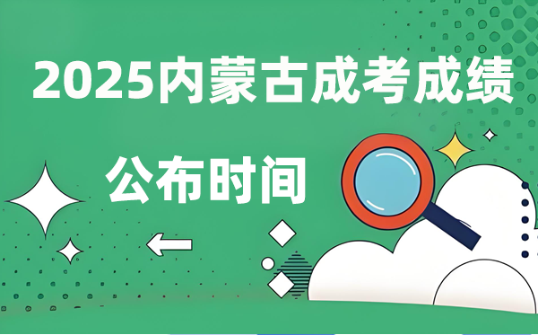 2025年內蒙古成人高考成績公布時間,成考分數什么時候出來?