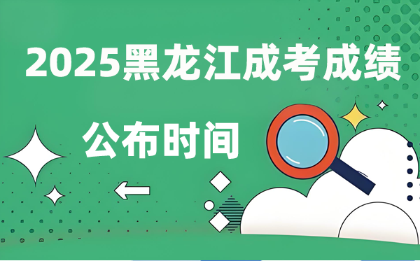 2025年黑龍江成人高考成績(jī)公布時(shí)間,成考分?jǐn)?shù)什么時(shí)候出來(lái)?