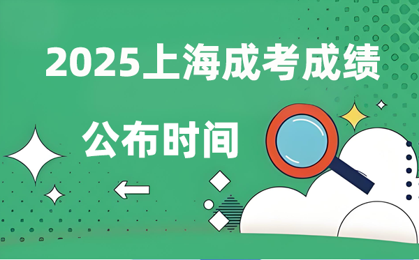 2025年上海成人高考成績公布時間,成考分數什么時候出來?