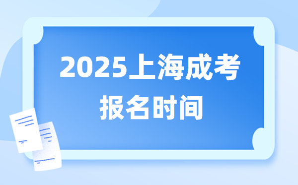 2025年上海成人高考報(bào)名時(shí)間,上海成考報(bào)名截止到什么時(shí)候？