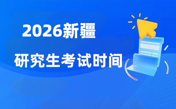 2026年新疆研究生考試時間安排,新疆考研時間是什么時候？