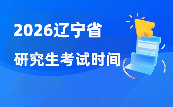 2026年遼寧省研究生考試時間安排,遼寧考研時間是什么時候？