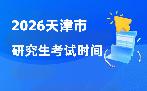 2026年天津市研究生考試時間安排,天津考研時間是什么時候？