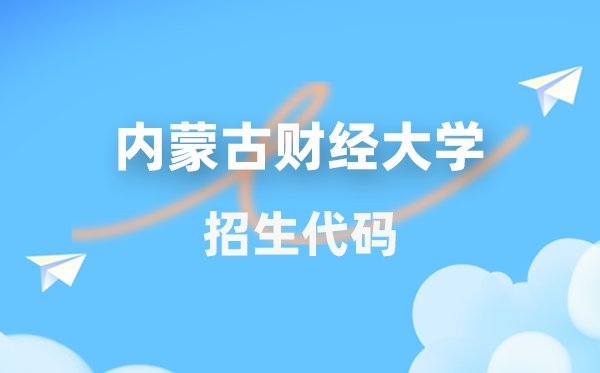 內蒙古財經大學招生代碼是多少？附專業代碼對照表(2026年參考)