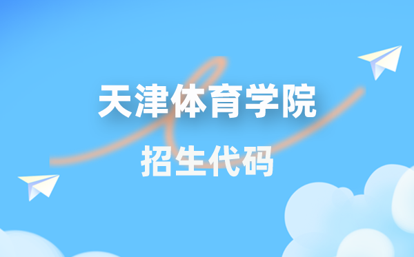 天津體育學院招生代碼是多少?附專業代碼對照表(2026年參考)