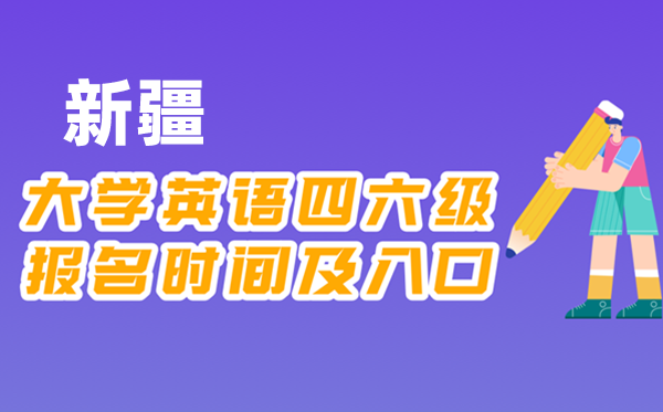 2025年下半年新疆全國大學四六級考試報名時間及入口