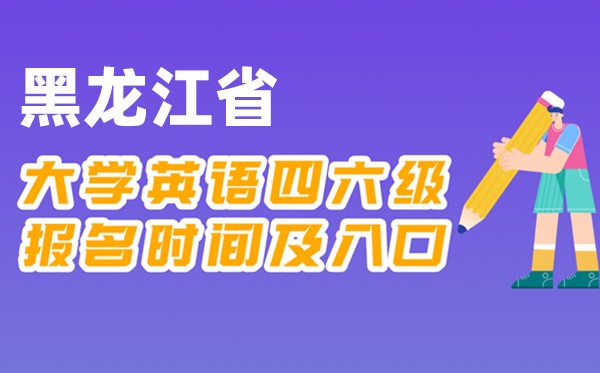 2025年下半年黑龍江省全國大學四六級考試報名時間及入口