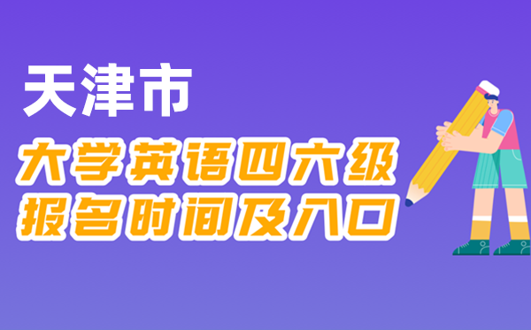 2025年下半年天津市全國大學(xué)四六級考試報名時間及入口