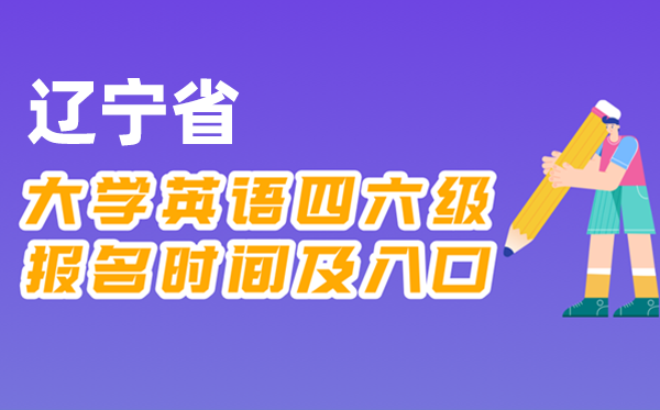 2025年下半年遼寧省全國大學四六級考試報名時間及入口
