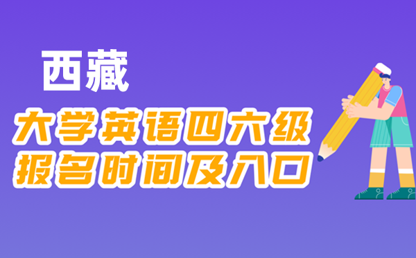 2025年下半年西藏全國大學四六級考試報名時間及入口