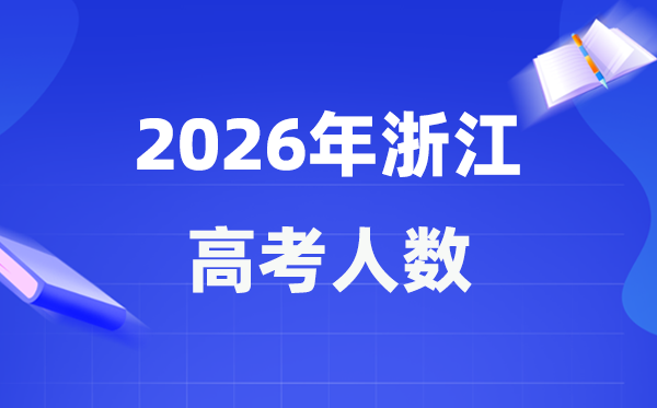 2026年浙江高考人數大概是多少,浙江歷年高考人數統計表