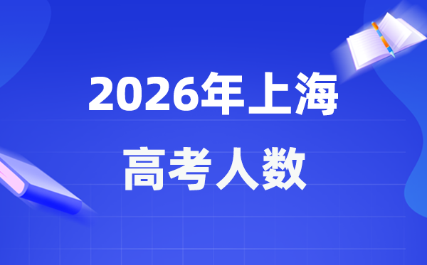 2026年上海高考人數大概是多少,上海歷年高考人數統計表