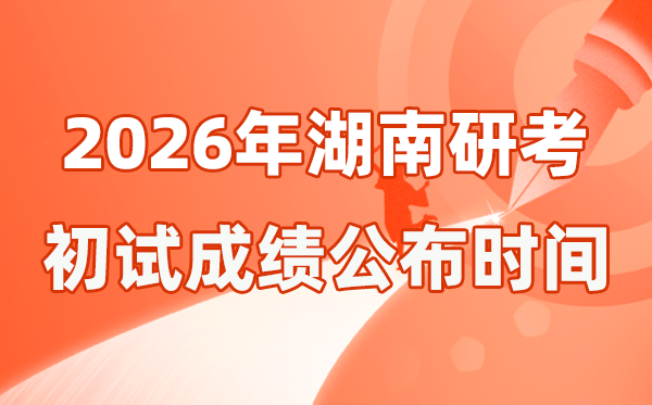 湖南省2026年碩士研究生招生考試初試成績公布時間是幾號?