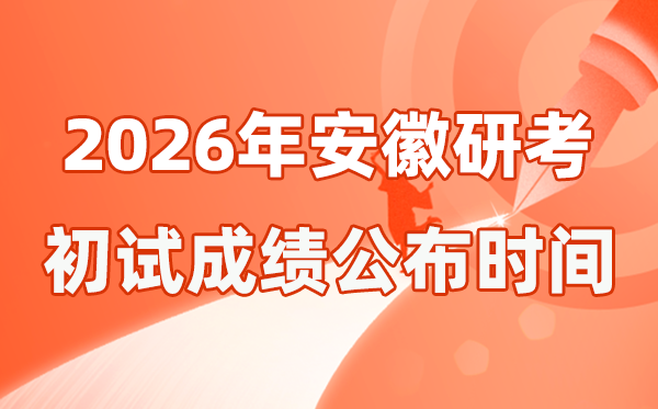 安徽省2026年碩士研究生招生考試初試成績公布時(shí)間是幾號(hào)?