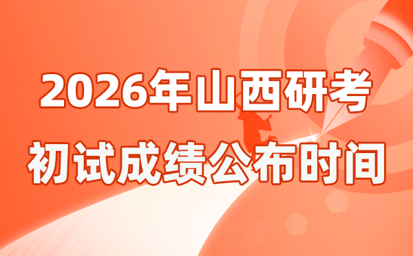 山西省2026年碩士研究生招生考試初試成績公布時間是幾號?