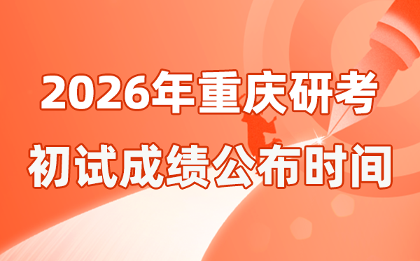 重慶市2026年碩士研究生招生考試初試成績公布時間是幾號?