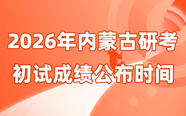 內蒙古2026年碩士研究生招生考試初試成績公布時間是幾號？