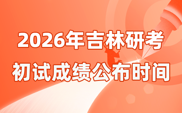 吉林省2026年碩士研究生招生考試初試成績公布時間是幾號?