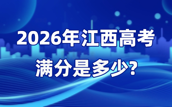 2026年江西高考滿分是多少,江西高考各科目分值設置