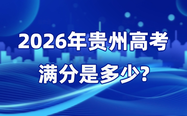 2026年貴州高考滿分是多少,貴州高考各科目分值設置