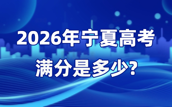 2026年寧夏高考滿分是多少,寧夏高考各科目分值設(shè)置