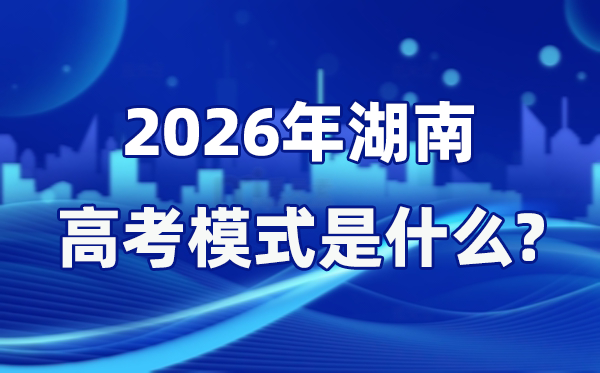2026年湖南高考模式是什么,是3+1+2模式嗎？