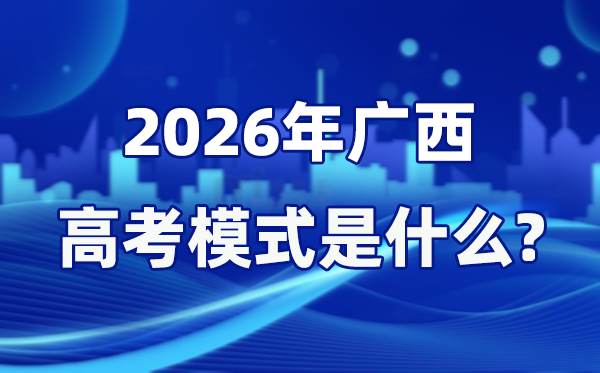 2026年廣西高考模式是什么,是3+1+2模式嗎?
