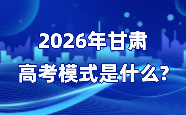 2026年甘肅高考模式是什么,是3+1+2模式嗎?