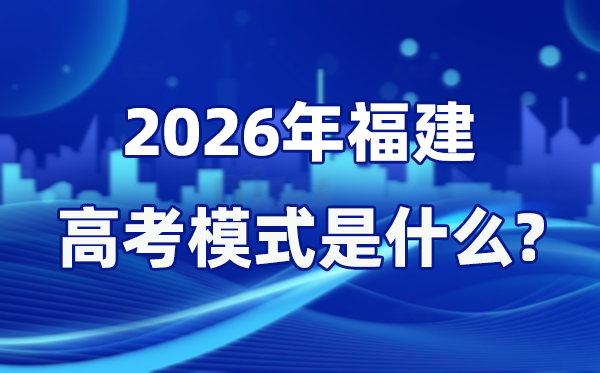 2026年福建高考模式是什么,是3+1+2模式嗎？