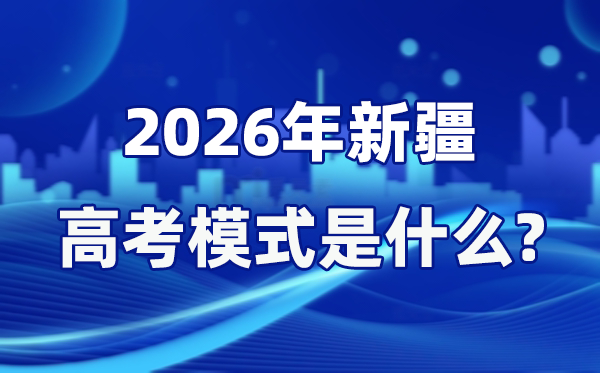 2026年新疆高考模式是什么,是3+綜合模式嗎?