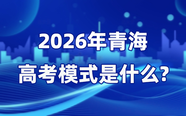 2026年青海高考模式是什么,是3+1+2模式嗎?