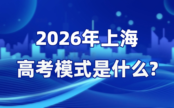 2026年上海高考模式是什么,是3+3模式嗎？
