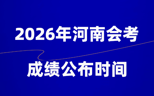 2026年河南會考成績什么時候出,一般多久公布？
