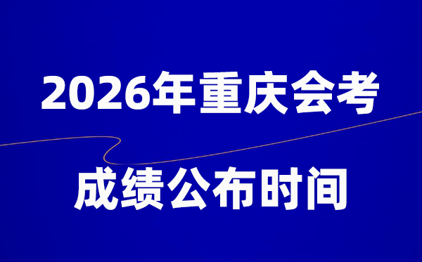 2026年重慶會考成績什么時候出,一般多久公布？