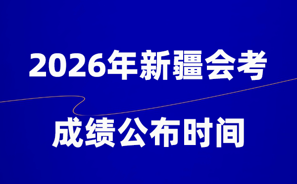 2026年新疆會考成績什么時候出,一般多久公布？