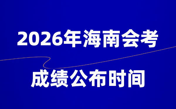 2026年海南會考成績什么時候出,一般多久公布？