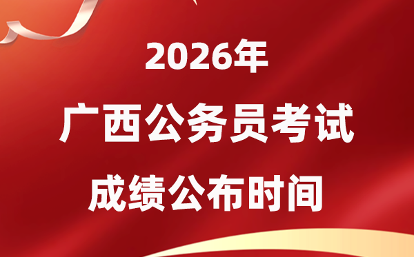 2026廣西公務員考試成績什么時候公布,4月中旬可查