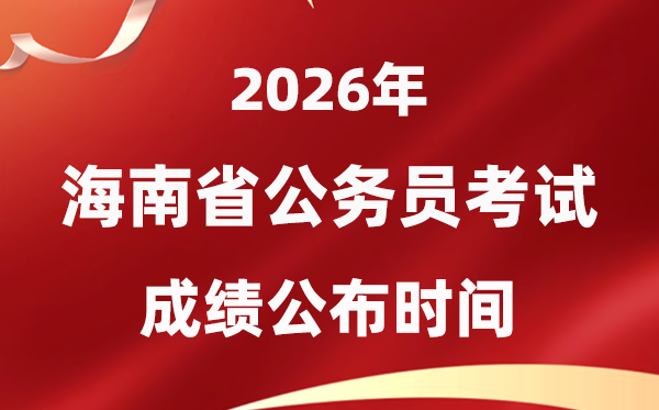 2026海南公務(wù)員考試成績(jī)什么時(shí)候公布,4月上旬可查