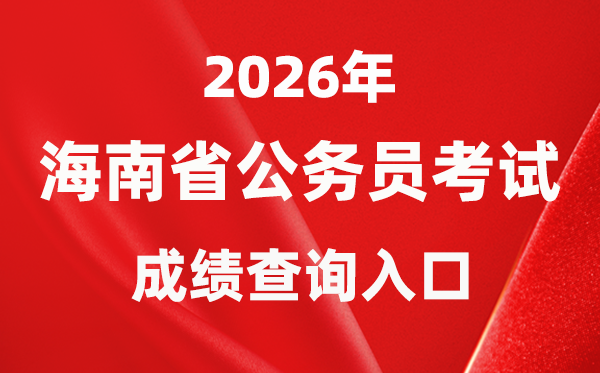 2026年海南公務員考試成績查詢入口（https://www.nanhaixf.gov.cn/）