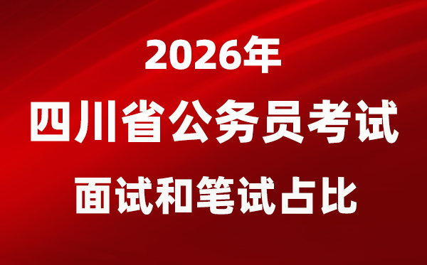 2026年四川公務員考試面試和筆試占比多少？