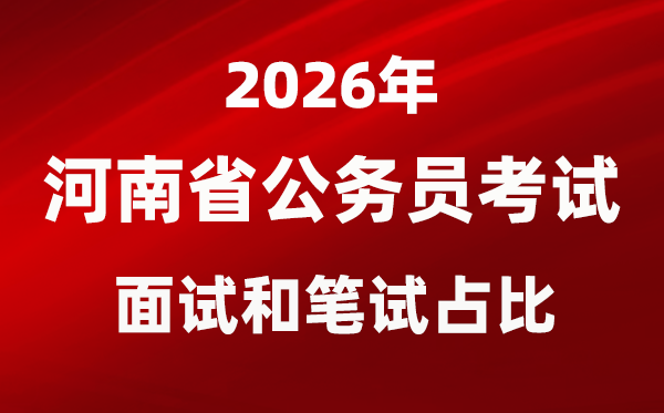 2026年河南公務員考試面試和筆試占比多少?