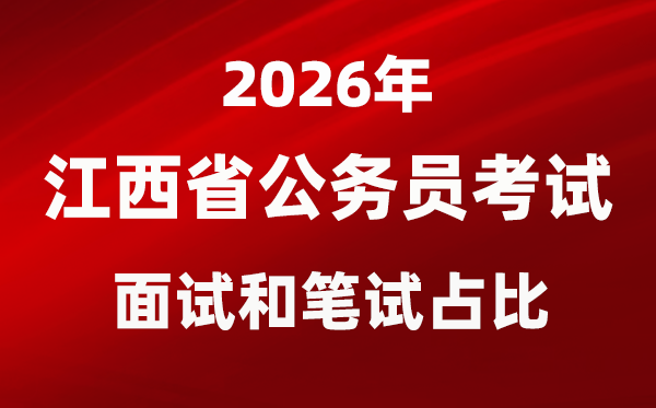 2026年江西公務員考試面試和筆試占比多少?