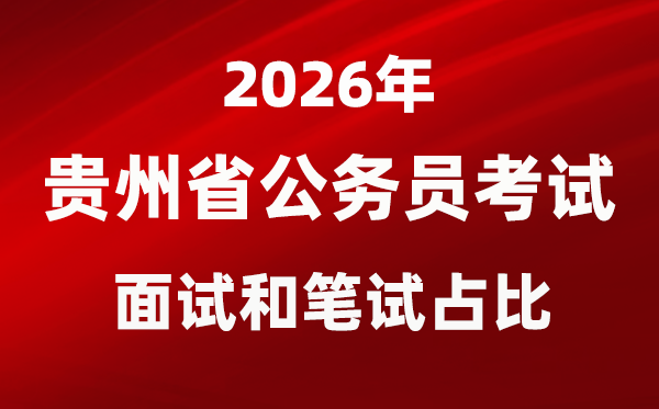 2026年貴州公務員考試面試和筆試占比多少?