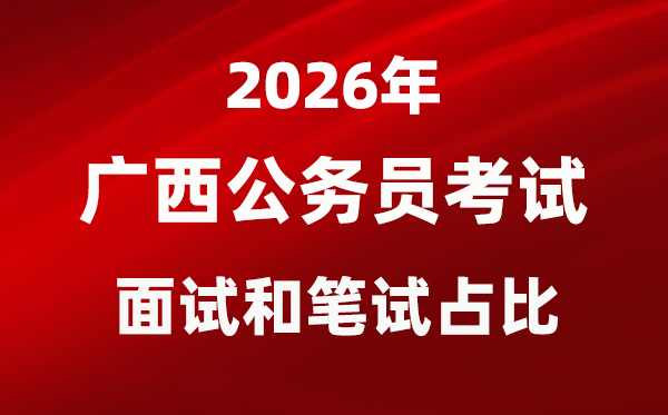 2026年廣西公務員考試面試和筆試占比多少？