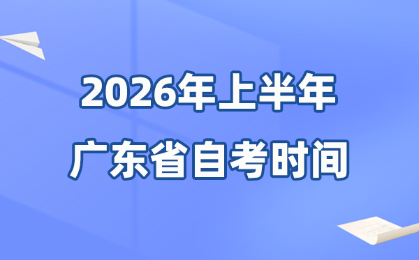 廣東省2026年上半年自考時間表,具體是什么時候？