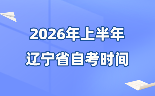 遼寧省2026年上半年自考時間表,具體是什么時候？