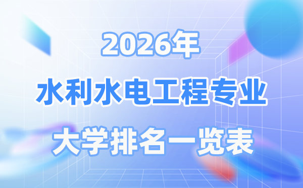 2026年水利水電工程專業全國大學排名一覽表（最新排行榜）