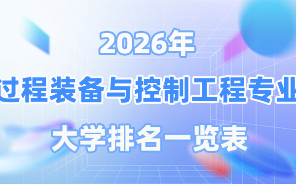 2026年過程裝備與控制工程專業全國大學排名一覽表（最新排行榜）