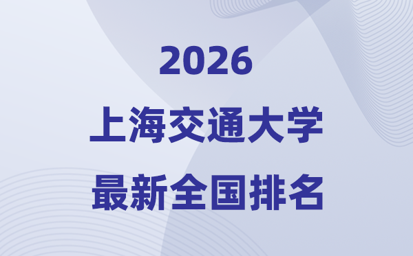 2026上海交通大學全國排名第幾(上海交大最新排行榜)