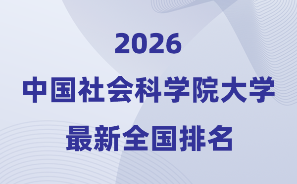 2026中國(guó)社會(huì)科學(xué)院大學(xué)全國(guó)排名第幾(社科大最新排行榜)